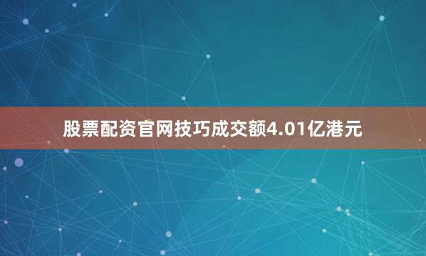 股票配资官网技巧成交额4.01亿港元