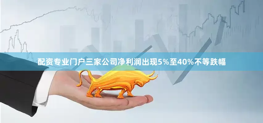 配资专业门户三家公司净利润出现5%至40%不等跌幅