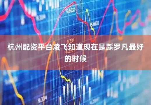 杭州配资平台凌飞知道现在是踩罗凡最好的时候